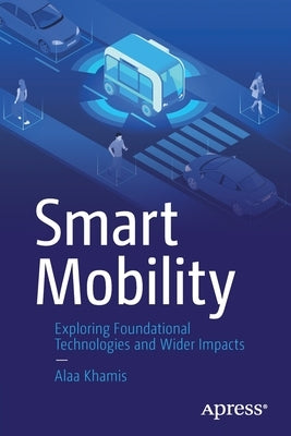 Smart Mobility: Exploring Foundational Technologies and Wider Impacts by Khamis, Alaa