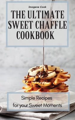 The Ultimate Sweet Chaffle Cookbook: Simple Recipes for your Sweet Moments by Cook, Imogene