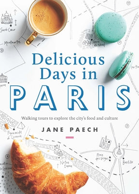 Delicious Days in Paris: Walking Tours to Explore the City's Food and Culture by Paech, Jane