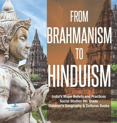 From Brahmanism to Hinduism - India's Major Beliefs and Practices - Social Studies 6th Grade - Children's Geography & Cultures Books by One True Faith