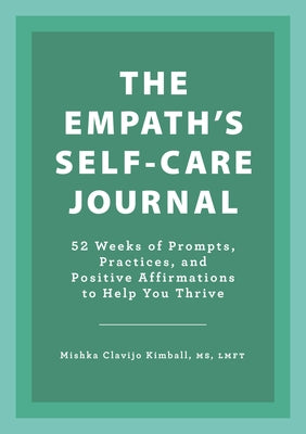 The Empath's Self-Care Journal: 52 Weeks of Prompts, Practices, and Positive Affirmations to Help You Thrive by Kimball, Mishka Clavijo