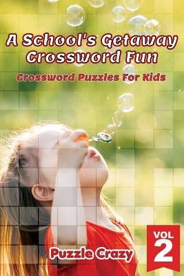 A School's Getaway Crossword Fun Vol 2: Crossword Puzzles For Kids by Puzzle Crazy