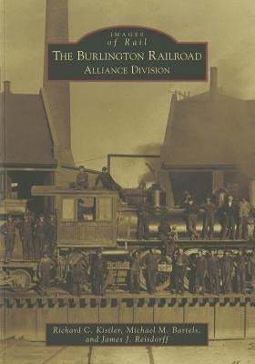 The Burlington Railroad: Alliance Division by Kistler, Richard C.