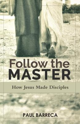 Follow the Master: How Jesus Made Disciples by Barreca, Paul