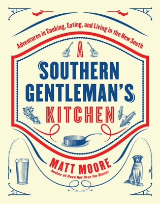 Southern Living a Southern Gentleman's Kitchen: Adventures in Cooking, Eating, and Living in the New South by Moore, Matt