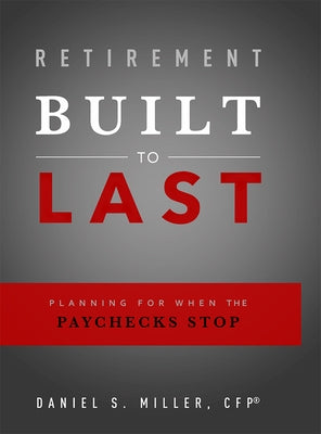 Retirement Built to Last: Planning for When the Paychecks Stop by Daniel S. Miller Cfp(r)