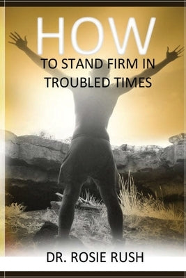 How to Stand Firm in Troubled Times by Rush, Rosie