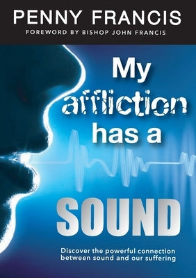 My Affliction Has a Sound: Discover the powerful connection between sound and our suffering by Francis, Penny