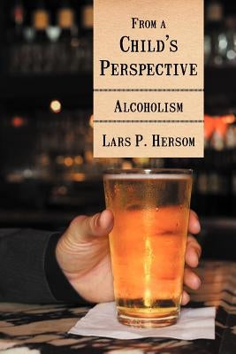 From a Child's Perspective: Alcoholism by Hersom, Lars P.