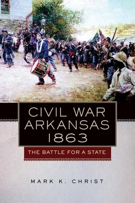 Civil War Arkansas, 1863: The Battle for a State by Christ, Mark K.