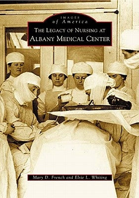 The Legacy of Nursing at Albany Medical Center by French, Mary D.