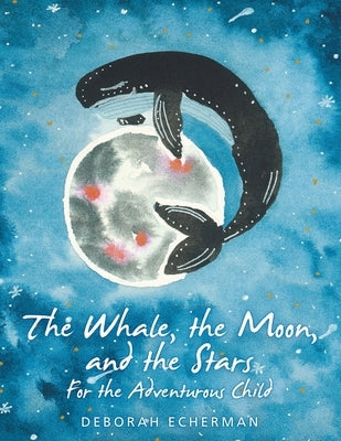 The Whale, the Moon, and the Stars: For the Adventurous Child by Echerman, Deborah