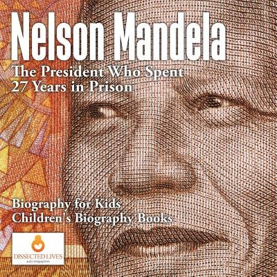 Nelson Mandela: The President Who Spent 27 Years in Prison - Biography for Kids - Children's Biography Books by Dissected Lives