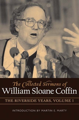 The Collected Sermons of William Sloane Coffin, Volume One: The Riverside Years by Coffin, William Sloane