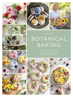 Botanical Baking: Contemporary Baking and Cake Decorating with Edible Flowers and Herbs by Sear, Juliet