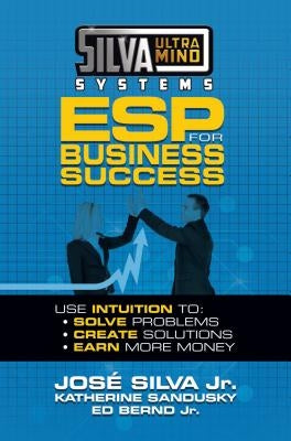 Silva Ultramind Systems ESP for Business Success: Use Intuition To: Solve Problems, Create Solutions, Earn More Money by Silva, Jose, Jr.