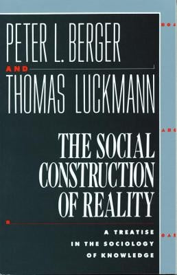 The Social Construction of Reality: A Treatise in the Sociology of Knowledge by Berger, Peter L.
