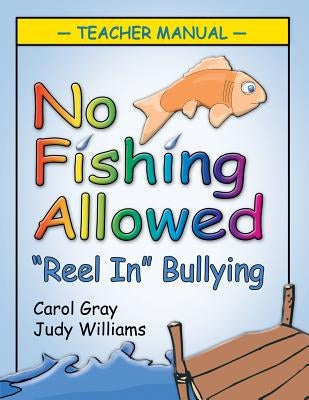 No Fishing Allowed: Teacher Manual: Reel in Bullying by Gray Carol