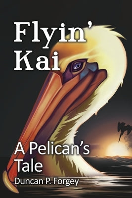 Flyin' Kai: A Pelican's Tale by Forgey, Duncan P.