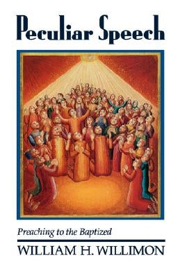 Peculiar Speech: Preaching to the Baptized by Willimon, William H.