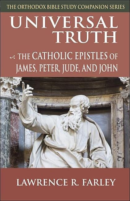 Universal Truth: The Catholic Epistles of James, Peter, Jude, and John by Farley, Lawrence R.