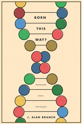 Born This Way?: Homosexuality, Science, and the Scriptures by Branch, J. Alan