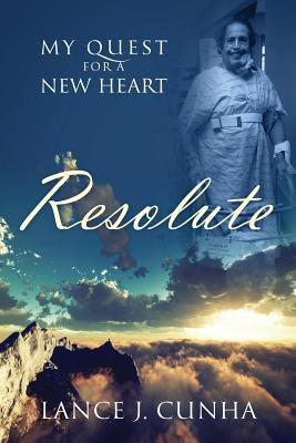 Resolute: My Quest For A New Heart by Cunha, Lance J.
