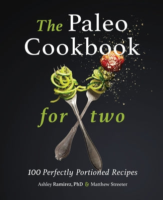 The Paleo Cookbook for Two: 100 Perfectly Portioned Recipes by Ramirez, Ashley, PhD