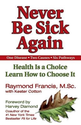 Never Be Sick Again: Health Is a Choice, Learn How to Choose It by Francis, Raymond