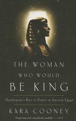 The Woman Who Would Be King: Hatshepsut's Rise to Power in Ancient Egypt by Cooney, Kara