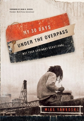My 30 Days Under the Overpass: Not Your Ordinary Devotional by Yankoski, Mike