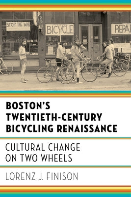 Boston's Twentieth-Century Bicycling Renaissance: Cultural Change on Two Wheels by Finison, Lorenz J.
