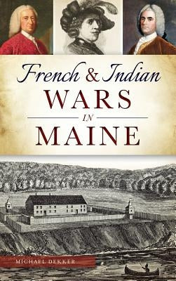 French & Indian Wars in Maine by Dekker, Michael