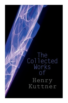 The Collected Works of Henry Kuttner: The Ego Machine, Where the World is Quiet, I, the Vampire, The Salem Horror, Chameleon Man by Kuttner, Henry