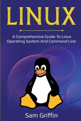 Linux: A Comprehensive Guide to Linux Operating System and Command Line by Griffin, Sam