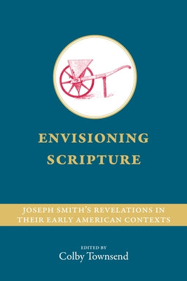 Envisioning Scripture: Joseph Smith's Revelations in Their Early American Contexts by Townsend, Colby