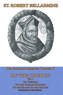 De Controversiis Tomus III On the Church, containing On Councils, On the Church Militant, and on the Marks of the Church by Bellarmine, St Robert
