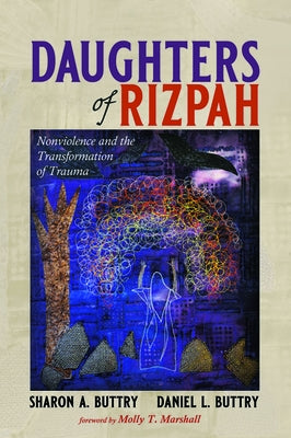 Daughters of Rizpah: Nonviolence and the Transformation of Trauma by Buttry, Sharon A.