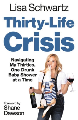Thirty-Life Crisis: Navigating My Thirties, One Drunk Baby Shower at a Time by Schwartz, Lisa