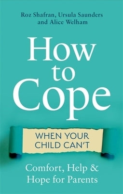 How to Cope When Your Child Can't: Comfort, Help and Hope for Parents by Shafran, Roz