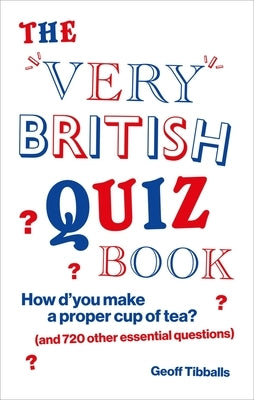 The Very British Quiz Book: How d'You Make a Proper Cup of Tea? (and 720 Other Essential Questions) by Tibballs, Geoff