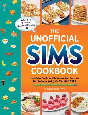 The Unofficial Sims Cookbook: From Baked Alaska to Silly Gummy Bear Pancakes, 85+ Recipes to Satisfy the Hunger Need by O'Halloran, Taylor