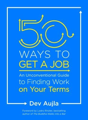 50 Ways to Get a Job: An Unconventional Guide to Finding Work on Your Terms by Aujla, Dev