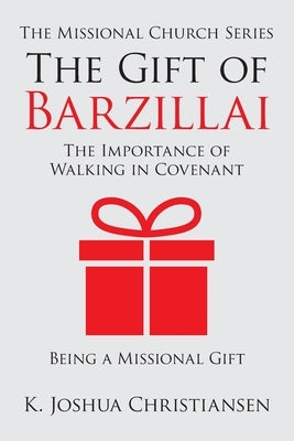 The Gift of Barzillai: The Importance of Walking in Covenant by Christiansen, K. Joshua
