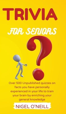 Trivia for Seniors: Over 500 Unpublished quizzes on facts you have personally experienced in your life to train your brain by enriching yo by O'Neill, Nigel