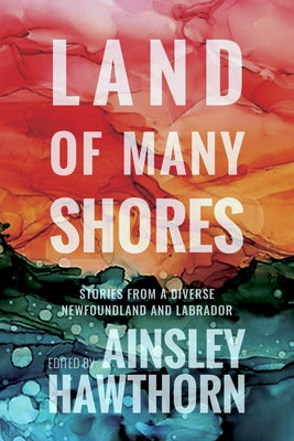 Land of Many Shores: Stories from a Diverse Newfoundland and Labrador by Hawthorn, Ainsley