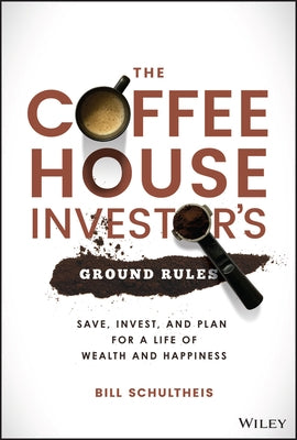 The Coffeehouse Investor's Ground Rules: Save, Invest, and Plan for a Life of Wealth and Happiness by Schultheis, Bill