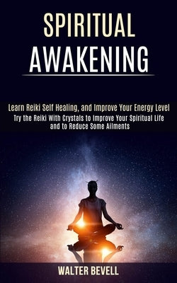 Spiritual Awakening: Learn Reiki Self Healing, and Improve Your Energy Level (Try the Reiki With Crystals to Improve Your Spiritual Life an by Bevell, Walter