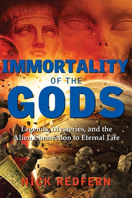 Immortality of the Gods: Legends, Mysteries, and the Alien Connection to Eternal Life by Redfern, Nick