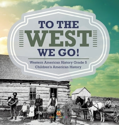 To The West We Go! Western American History Grade 5 Children's American History by Baby Professor
